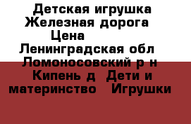Детская игрушка Железная дорога › Цена ­ 1 500 - Ленинградская обл., Ломоносовский р-н, Кипень д. Дети и материнство » Игрушки   